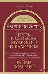 Эксмо Райан Холидей "Умеренность: Путь к свободе, мудрости и величию" 360721 978-5-00214-102-9 