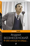 Эксмо Андрей Вознесенский "Я тебя никогда не забуду..." 361212 978-5-04-189106-0 