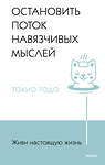 Эксмо Токио Годо "Живи настоящую жизнь. Остановить поток навязчивых мыслей." 361722 978-5-00214-334-4 