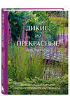 Эксмо Джек Уоллингтон "Дикие, но прекрасные. Дизайн сада с самыми неприхотливыми растениями" 361975 978-5-04-192674-8 