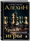 Эксмо Александр Алехин "Александр Алехин. Уроки шахматной игры (3-е изд.) (новое оформление)" 362064 978-5-04-193935-9 