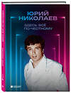 Эксмо Юрий Николаев "Здесь всё по-честному. Автобиография Юрия Николаева" 362147 978-5-04-193819-2 