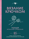 Эксмо "Вязание крючком. Полный японский справочник. 115 техник, приемов вязания, условных обозначений и их сочетаний" 363742 978-5-04-189197-8 