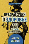 АСТ Сазонов А. "Предрассудки о здоровье: жить надо с умом и правильно" 366997 978-5-17-110094-0 