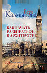 АСТ Калмыкова В.В. "Как начать разбираться в архитектуре" 368443 978-5-17-114223-0 