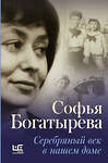 АСТ Богатырева, Софья. "Серебряный век в нашем доме" 368644 978-5-17-115797-5 