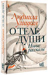 АСТ Людмила Улицкая "О теле души. Новые рассказы" 370252 978-5-17-120436-5 