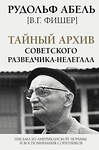 АСТ Рудольф Абель "Тайный архив советского разведчика-нелегала" 372686 978-5-17-134617-1 