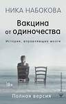 АСТ Ника Набокова "Вакцина от одиночества. Истории, вправляющие мозги. Полная версия" 373762 978-5-17-136929-3 