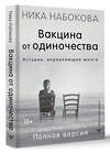 АСТ Ника Набокова "Вакцина от одиночества. Истории, вправляющие мозги. Полная версия" 373762 978-5-17-136929-3 