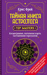 АСТ Крис Фрей "Тайная книга астролога. Космограмма, натальная карта. Составление гороскопов" 374577 978-5-17-138636-8 