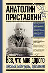 АСТ Приставкин Анатолий "Всё, что мне дорого. Письма, мемуары, дневники" 376004 978-5-17-146442-4 