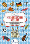 АСТ А. В. Тарасова "Немецкий язык. Полный справочник по глаголам" 377420 978-5-17-147976-3 