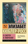 АСТ Элизабет Кюблер-Росс "О смерти и умирании" 377587 978-5-17-148326-5 