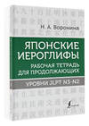 АСТ Н. А. Воронина "Японские иероглифы. Рабочая тетрадь для продолжающих. Уровни JLPT N3-N2" 378552 978-5-17-149642-5 