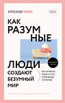 АСТ Александр Свияш "Как разумные люди создают безумный мир. Обновленное издание" 378839 978-5-17-150093-1 