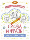 АСТ . "Раскрашивай и учись: слова и фразы для детей от 2 лет" 380237 978-5-17-152456-2 