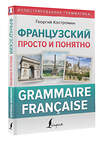 АСТ Г. Костромин "Французский просто и понятно. Grammaire Francaise" 382218 978-5-17-155853-6 