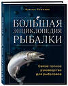 Эксмо Кузьма Пашикин "Большая энциклопедия рыбалки. Самое полное руководство для рыболовов" 384182 978-5-04-195755-1 