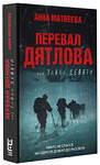 АСТ Анна Матвеева "Перевал Дятлова, или Тайна девяти" 384502 978-5-17-135342-1 