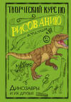 АСТ Грей Мистер "Творческий курс по рисованию. Динозавры и их друзья" 384864 978-5-17-157662-2 