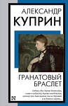 АСТ Александр Иванович Куприн "Гранатовый браслет" 385466 978-5-17-157670-7 