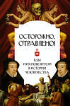 АСТ . "Осторожно, отравлено! Яды и их повелители в истории человечества" 386036 978-5-17-158876-2 