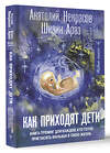 АСТ Анатолий Некрасов, Ширин Араз "Как приходят дети. Книга-тренинг для каждой, кто готов пригласить малыша в свою жизнь" 386071 978-5-17-159059-8 