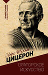 АСТ М. Цицерон "Ораторское искусство. С комментариями и иллюстрациями" 386154 978-5-17-159201-1 