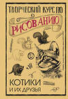 АСТ Грей Мистер "Творческий курс по рисованию. Котики и их друзья" 386501 978-5-17-160045-7 