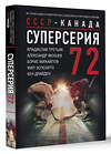 АСТ В. Третьяк, А. Якушев, Б. Михайлов.  Ф. Эспозито, К. Драйден "Суперсерия 72. СССР-Канада: история самого невероятного хоккейного противостояния" 386659 978-5-17-160473-8 