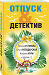 Эксмо Татьяна Устинова, Ольга Володарская, Альбина Нури и другие "Отпуск&Детектив" 388655 978-5-04-181330-7 