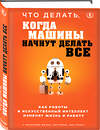 Эксмо Малкольм Фрэнк, Пол Рериг, Бен Принг "Что делать, когда машины начнут делать все. Как роботы и искусственный интеллект изменят жизнь и работу" 399102 978-5-04-100415-6 