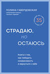 Эксмо Полина Гавердовская "Страдаю, но остаюсь. Книга о том, как победить созависимость и вернуться к себе" 399205 978-5-04-104092-5 