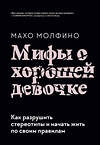 Эксмо Махо Молфино "Мифы о хорошей девочке. Как разрушить стереотипы и начать жить по своим правилам" 399395 978-5-00169-470-0 