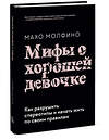 Эксмо Махо Молфино "Мифы о хорошей девочке. Как разрушить стереотипы и начать жить по своим правилам" 399395 978-5-00169-470-0 