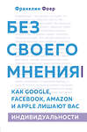 Эксмо Франклин Фоер "Без своего мнения. Как Google, Facebook, Amazon и Apple лишают вас индивидуальности" 410591 978-5-04-108613-8 