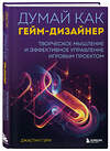 Эксмо Джастин Гэри "Думай как гейм-дизайнер. Творческое мышление и эффективное управление игровым проектом" 410812 978-5-04-166943-0 