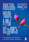 Эксмо Вальтер Рисо "Любовь ушла, а мы остались. Как пережить расставание и открыть новые горизонты" 411062 978-5-04-192140-8 