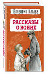 Эксмо Валентин Катаев "Рассказы о войне (ил. В. Канивца)" 411363 978-5-04-189316-3 