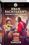 Эксмо Михаил Ланцов "Иван Васильевич. Профессия – царь!" 411587 978-5-04-096396-6 