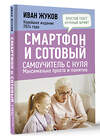 АСТ Иван Жуков "Смартфон и сотовый. Самоучитель с нуля. Максимально просто и понятно. Новейшее издание 2024 года" 411926 978-5-17-161765-3 