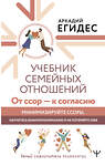 АСТ Аркадий Егидес "Учебник семейных отношений. От ссор — к согласию. Минимизируйте ссоры, научитесь взаимопониманию и не потеряйте себя" 411927 978-5-17-161766-0 