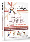 АСТ Аркадий Егидес "Учебник семейных отношений. От ссор — к согласию. Минимизируйте ссоры, научитесь взаимопониманию и не потеряйте себя" 411927 978-5-17-161766-0 