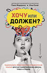 АСТ Павел Федоренко, Илья Качай "Хочу или должен? Рационально-эмоционально-поведенческая терапия для счастливой жизни без невроза, тревог и страхов" 411999 978-5-17-163110-9 