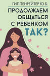 АСТ Гиппенрейтер Ю.Б. "Продолжаем общаться с ребенком. Так?" 412011 978-5-17-162626-6 