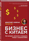 Эксмо Дмитрий Ковпак "Бизнес с Китаем. Как находить, привозить и продавать товары с наценкой 300%" 419147 978-5-04-101693-7 