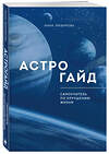 Эксмо Инна Любимова "Астрогайд. Самоучитель по улучшению жизни." 419307 978-5-04-120209-5 