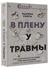 АСТ Марина Сойта "В плену у травмы. Как подружиться со своим тяжелым прошлым и обрести счастливую жизнь" 420572 978-5-17-162425-5 