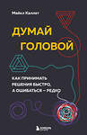 Эксмо Майкл Каллет "Думай головой. Как принимать решения быстро, а ошибаться — редко" 427636 978-5-04-164470-3 